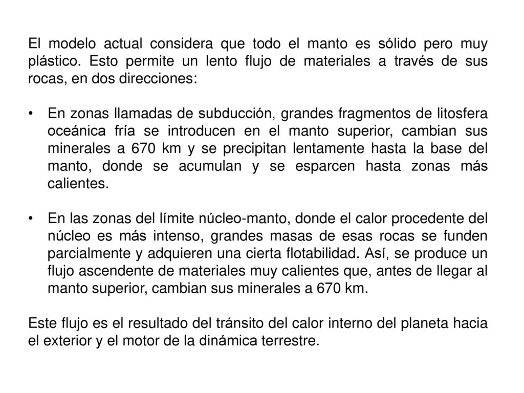 El modelo actual considera que todo el manto es sólido pero muy plástico. Esto permite un lento flujo de materiales a través de sus rocas, en dos direcciones: