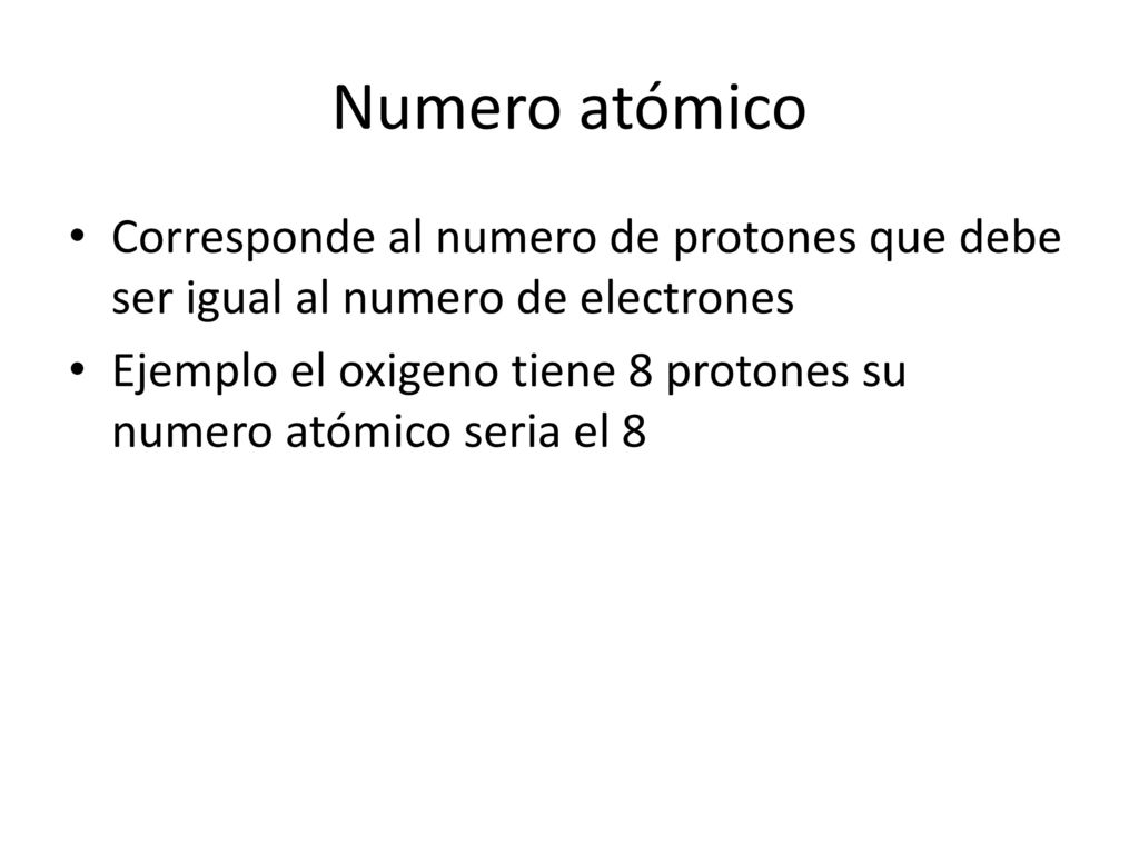 Numero atómico Corresponde al numero de protones que debe ser igual al numero de electrones.