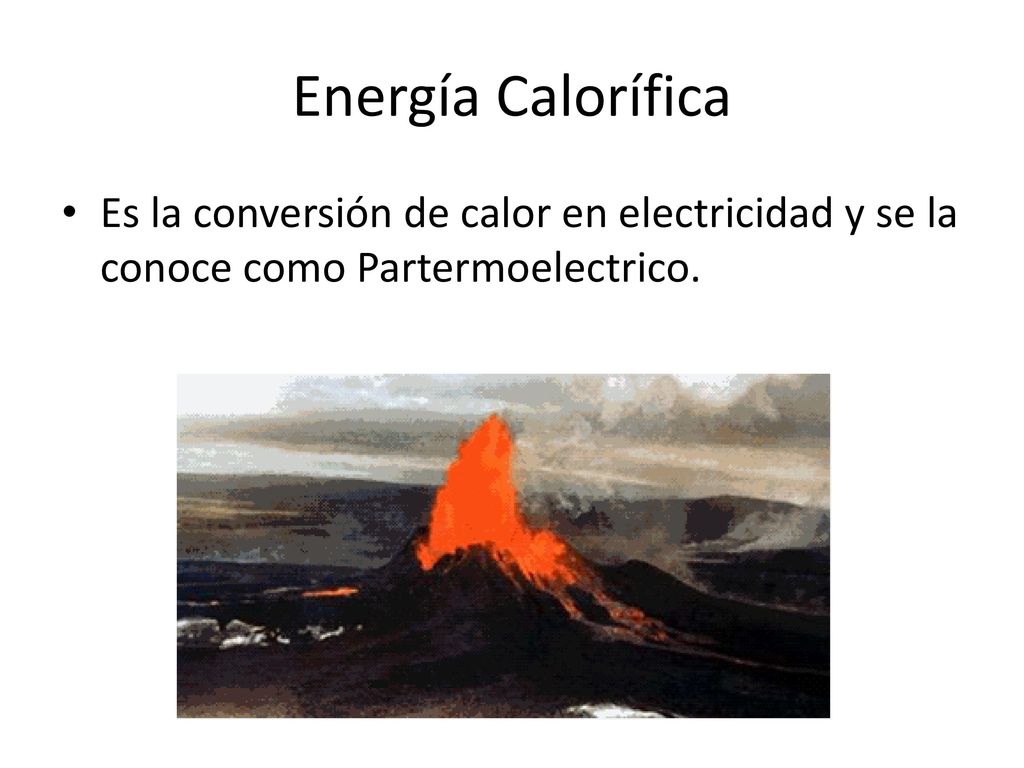 Energía Calorífica Es la conversión de calor en electricidad y se la conoce como Partermoelectrico.