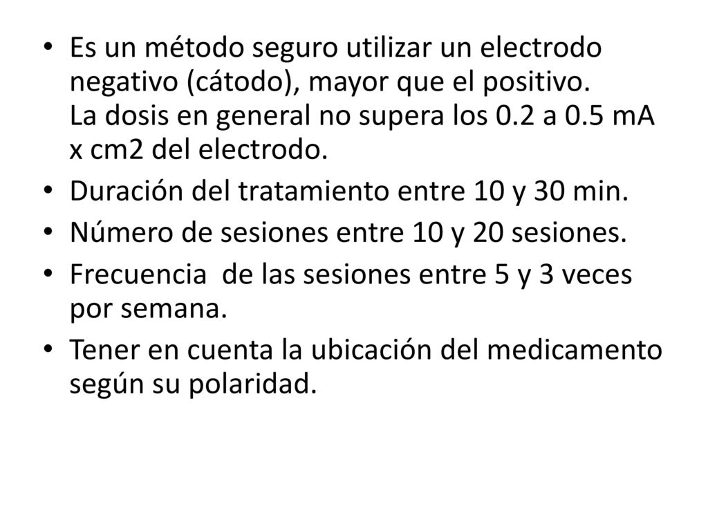 Es un método seguro utilizar un electrodo negativo (cátodo), mayor que el positivo. La dosis en general no supera los 0.2 a 0.5 mA x cm2 del electrodo.