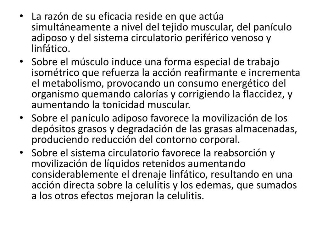 La razón de su eficacia reside en que actúa simultáneamente a nivel del tejido muscular, del panículo adiposo y del sistema circulatorio periférico venoso y linfático.