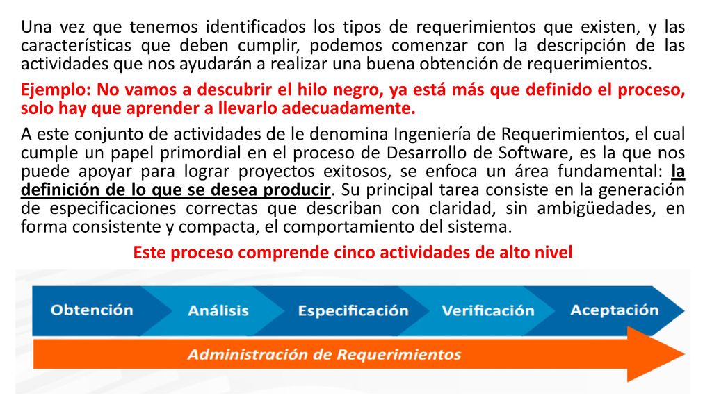 Una vez que tenemos identificados los tipos de requerimientos que existen, y las características que deben cumplir, podemos comenzar con la descripción de las actividades que nos ayudarán a realizar una buena obtención de requerimientos.