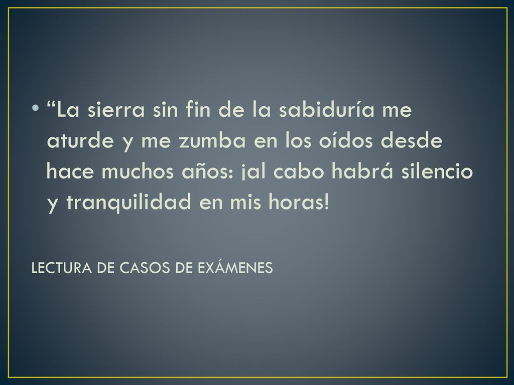 La sierra sin fin de la sabiduría me aturde y me zumba en los oídos desde hace muchos años: ¡al cabo habrá silencio y tranquilidad en mis horas!