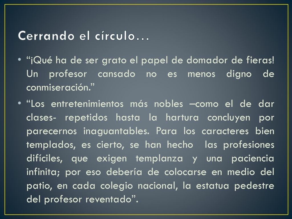 Cerrando el círculo… ¡Qué ha de ser grato el papel de domador de fieras! Un profesor cansado no es menos digno de conmiseración.