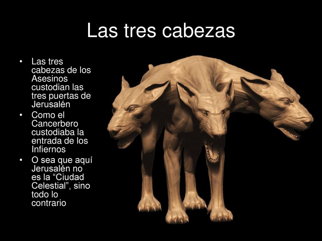 Las tres cabezas Las tres cabezas de los Asesinos custodian las tres puertas de Jerusalén. Como el Cancerbero custodiaba la entrada de los Infiernos.