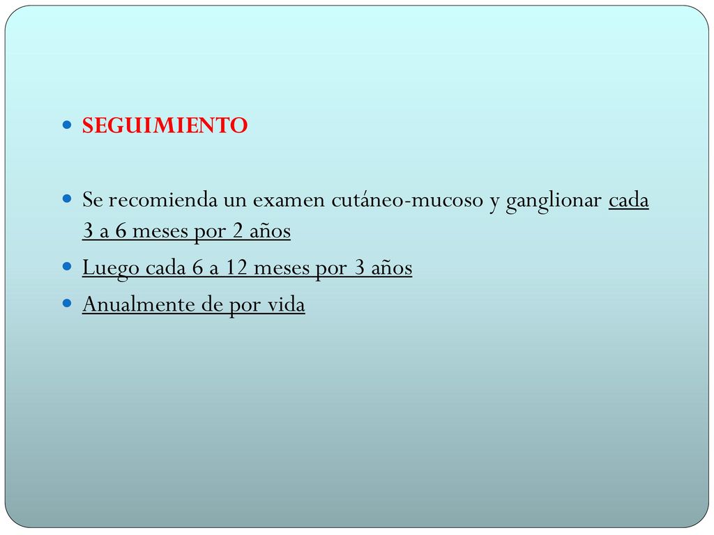 SEGUIMIENTO Se recomienda un examen cutáneo-mucoso y ganglionar cada 3 a 6 meses por 2 años. Luego cada 6 a 12 meses por 3 años.
