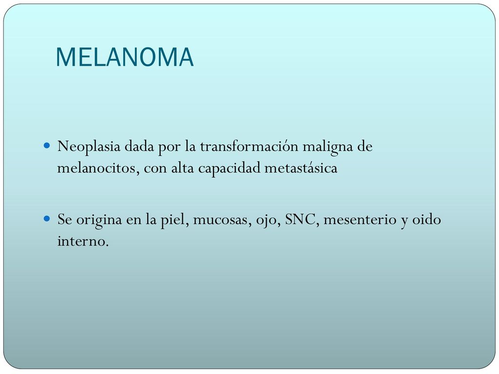 MELANOMA Neoplasia dada por la transformación maligna de melanocitos, con alta capacidad metastásica.
