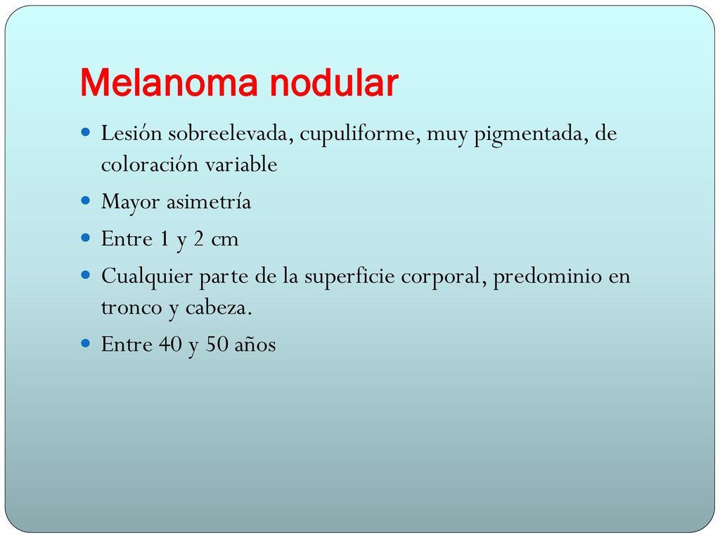 Melanoma nodular Lesión sobreelevada, cupuliforme, muy pigmentada, de coloración variable. Mayor asimetría.