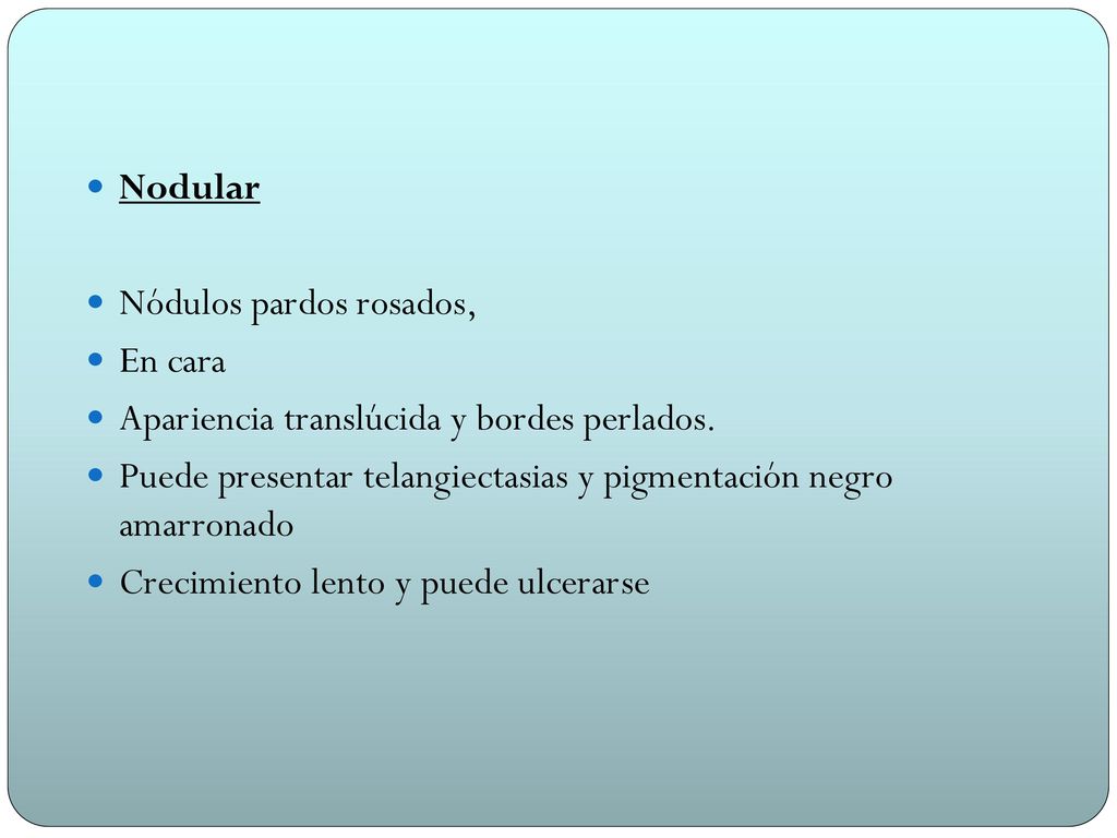 Nodular Nódulos pardos rosados, En cara. Apariencia translúcida y bordes perlados.