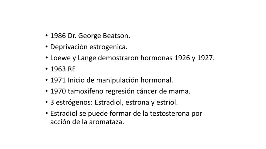 1986 Dr. George Beatson. Deprivación estrogenica. Loewe y Lange demostraron hormonas 1926 y RE.
