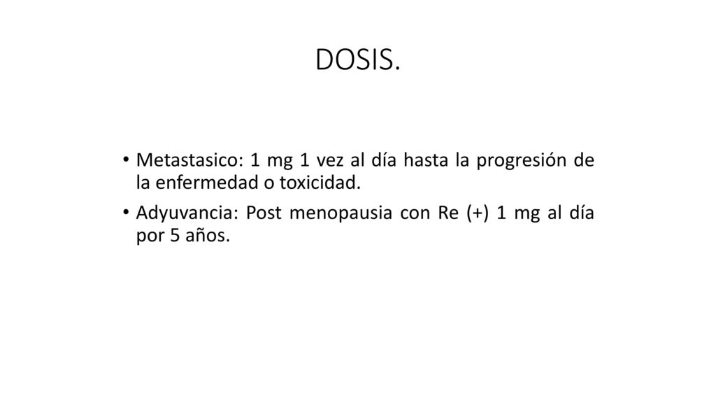 DOSIS. Metastasico: 1 mg 1 vez al día hasta la progresión de la enfermedad o toxicidad.