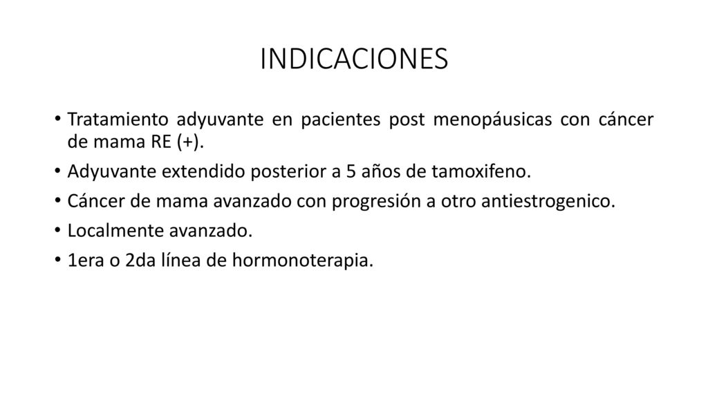 INDICACIONES Tratamiento adyuvante en pacientes post menopáusicas con cáncer de mama RE (+). Adyuvante extendido posterior a 5 años de tamoxifeno.