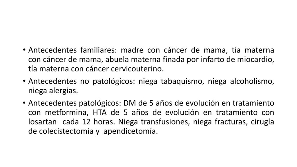 Antecedentes familiares: madre con cáncer de mama, tía materna con cáncer de mama, abuela materna finada por infarto de miocardio, tía materna con cáncer cervicouterino.