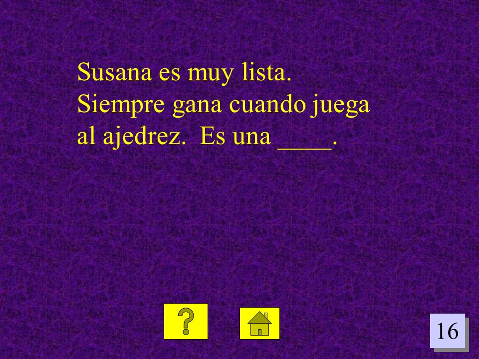 Susana es muy lista. Siempre gana cuando juega al ajedrez. Es una ____.
