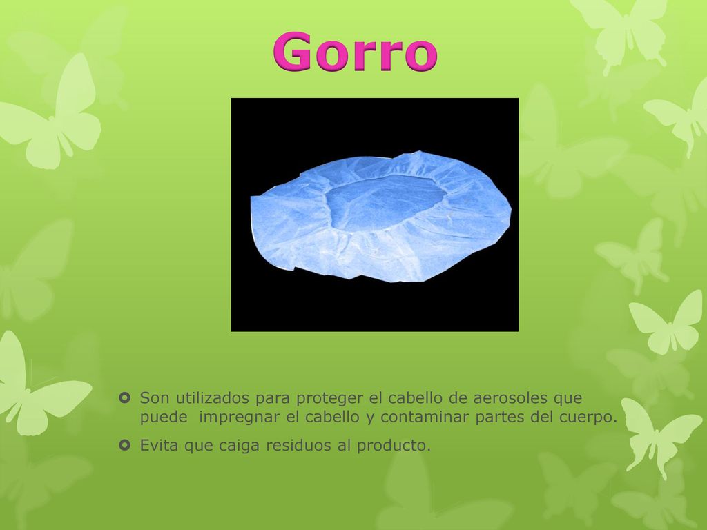 Gorro Son utilizados para proteger el cabello de aerosoles que puede impregnar el cabello y contaminar partes del cuerpo.