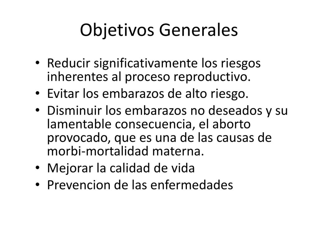 Objetivos Generales Reducir significativamente los riesgos inherentes al proceso reproductivo. Evitar los embarazos de alto riesgo.