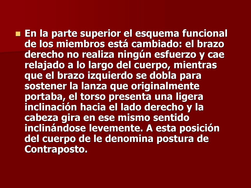 En la parte superior el esquema funcional de los miembros está cambiado: el brazo derecho no realiza ningún esfuerzo y cae relajado a lo largo del cuerpo, mientras que el brazo izquierdo se dobla para sostener la lanza que originalmente portaba, el torso presenta una ligera inclinación hacia el lado derecho y la cabeza gira en ese mismo sentido inclinándose levemente.