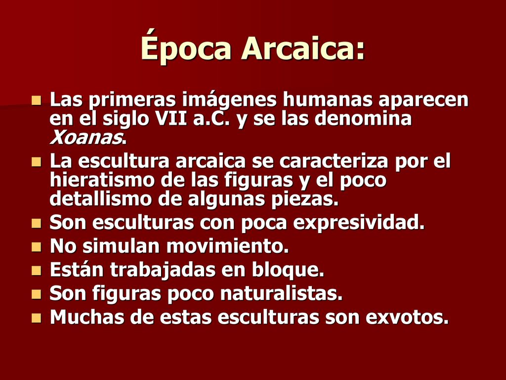 Época Arcaica: Las primeras imágenes humanas aparecen en el siglo VII a.C. y se las denomina Xoanas.