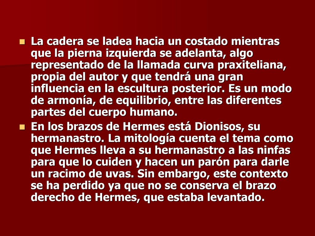 La cadera se ladea hacia un costado mientras que la pierna izquierda se adelanta, algo representado de la llamada curva praxiteliana, propia del autor y que tendrá una gran influencia en la escultura posterior. Es un modo de armonía, de equilibrio, entre las diferentes partes del cuerpo humano.