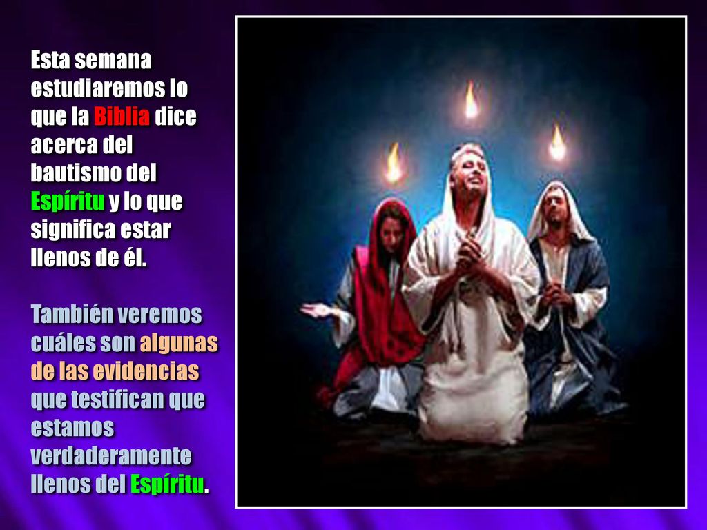 Esta semana estudiaremos lo que la Biblia dice acerca del bautismo del Espíritu y lo que significa estar llenos de él.