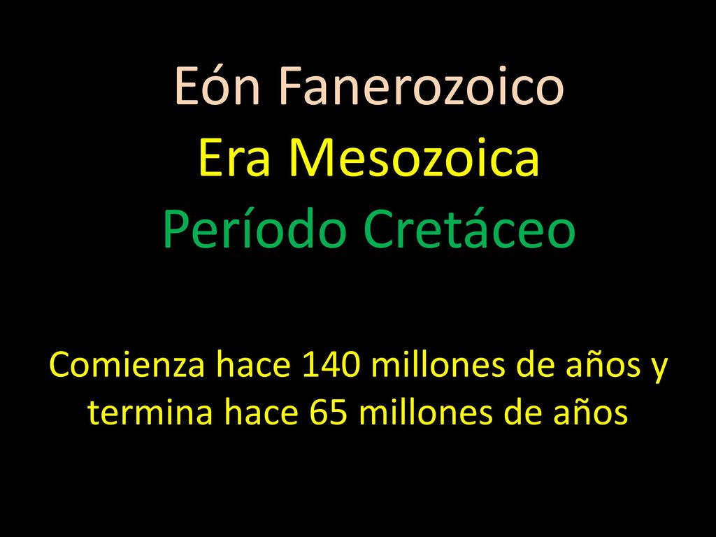 Comienza hace 140 millones de años y termina hace 65 millones de años
