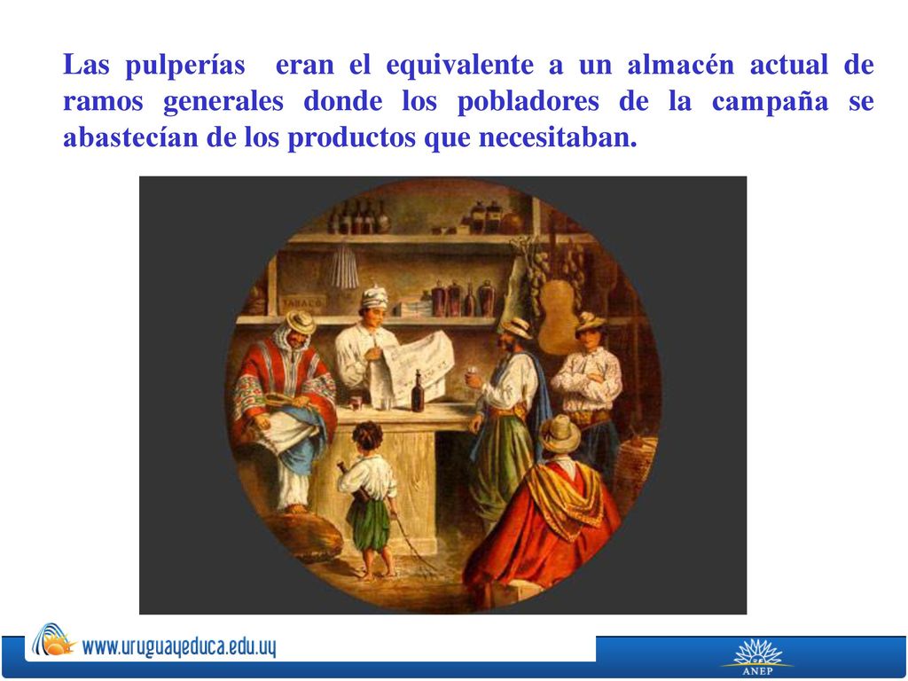 Las pulperías eran el equivalente a un almacén actual de ramos generales donde los pobladores de la campaña se abastecían de los productos que necesitaban.