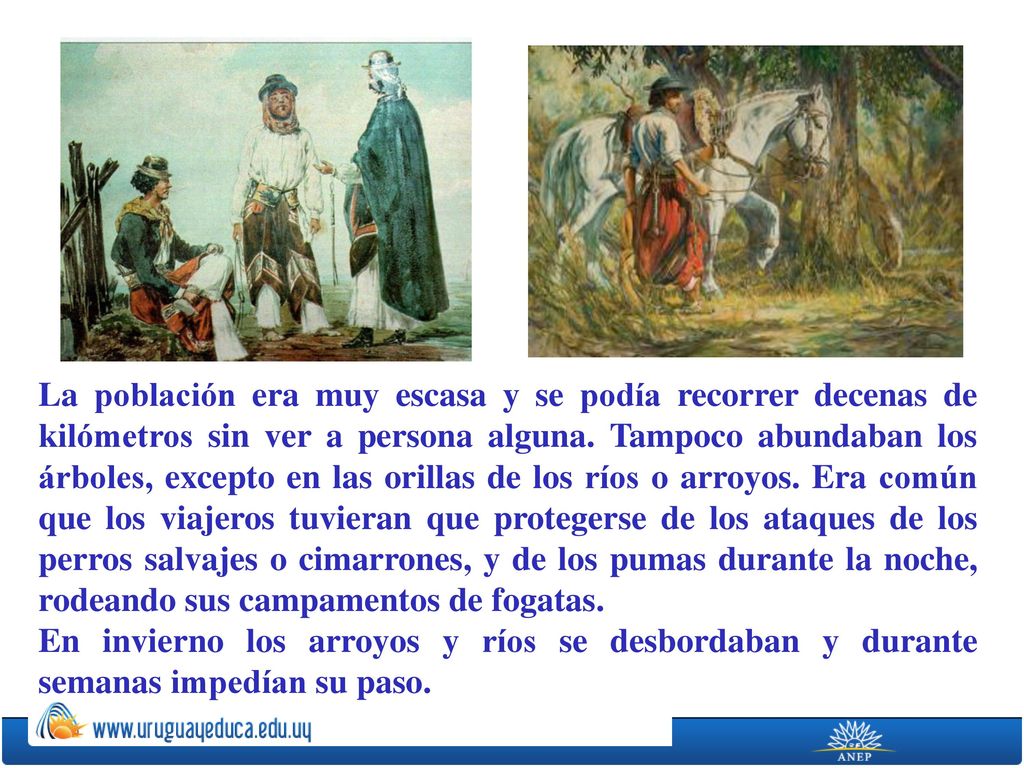 La población era muy escasa y se podía recorrer decenas de kilómetros sin ver a persona alguna. Tampoco abundaban los árboles, excepto en las orillas de los ríos o arroyos. Era común que los viajeros tuvieran que protegerse de los ataques de los perros salvajes o cimarrones, y de los pumas durante la noche, rodeando sus campamentos de fogatas.
