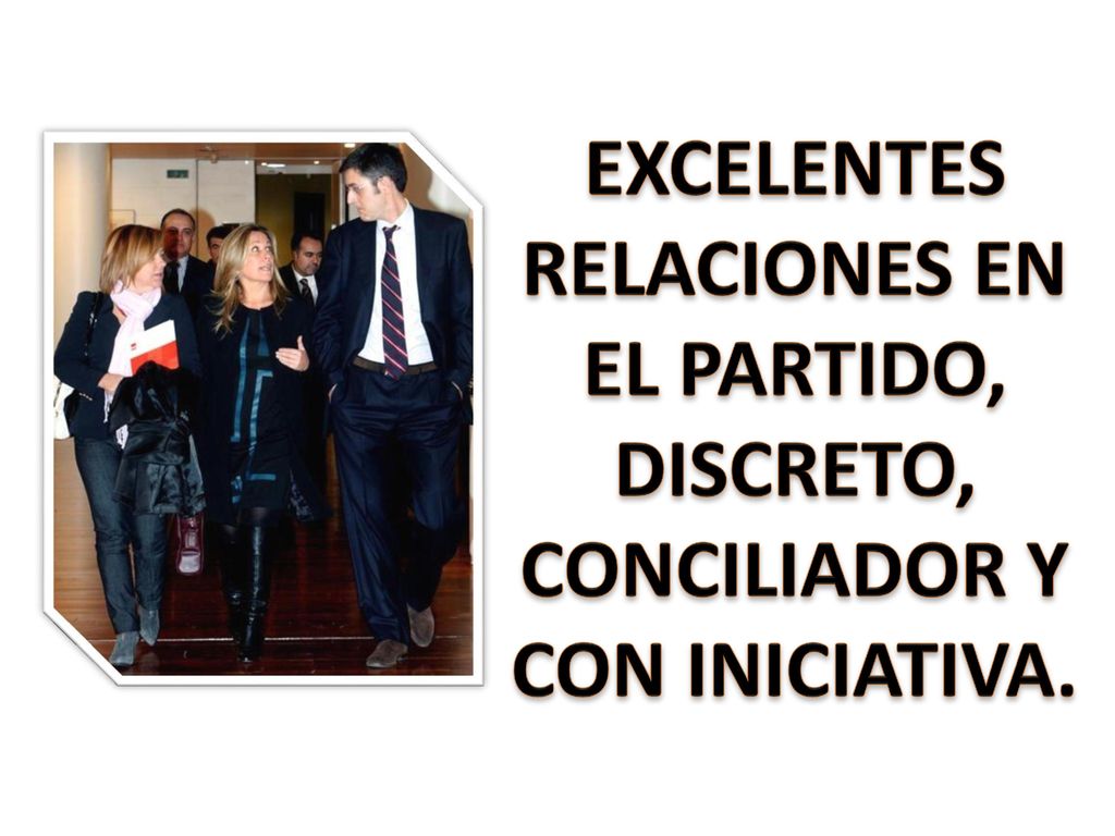 EXCELENTES RELACIONES EN EL PARTIDO, DISCRETO, CONCILIADOR Y CON INICIATIVA.