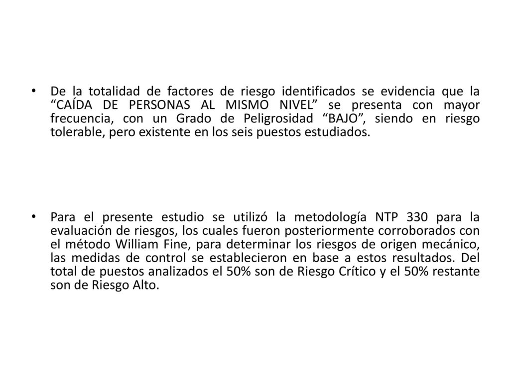 De la totalidad de factores de riesgo identificados se evidencia que la CAÍDA DE PERSONAS AL MISMO NIVEL se presenta con mayor frecuencia, con un Grado de Peligrosidad BAJO , siendo en riesgo tolerable, pero existente en los seis puestos estudiados.