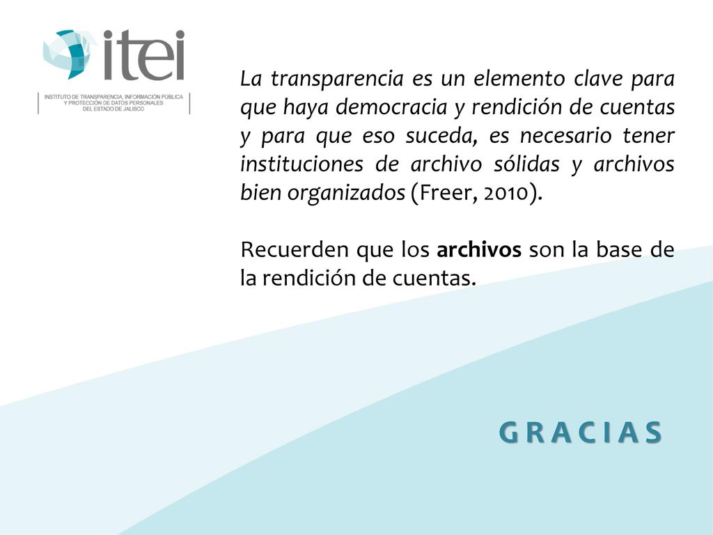 La transparencia es un elemento clave para que haya democracia y rendición de cuentas y para que eso suceda, es necesario tener instituciones de archivo sólidas y archivos bien organizados (Freer, 2010).