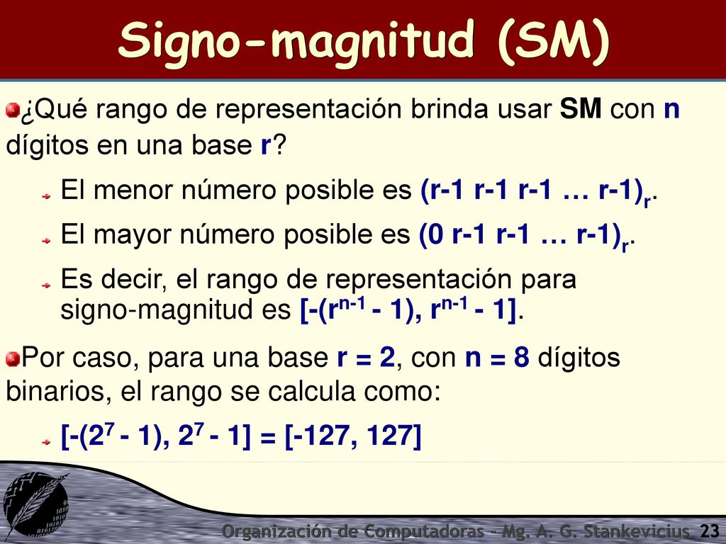 Signo-magnitud (SM) ¿Qué rango de representación brinda usar SM con n dígitos en una base r El menor número posible es (r-1 r-1 r-1 … r-1)r.