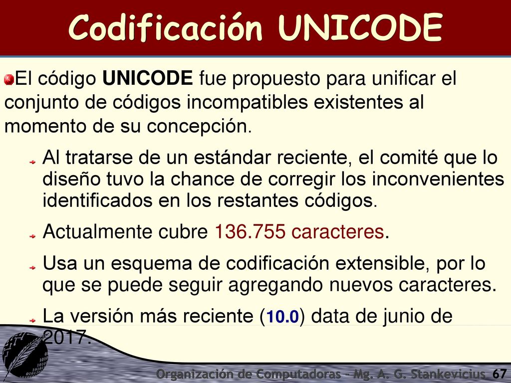 Codificación UNICODE El código UNICODE fue propuesto para unificar el conjunto de códigos incompatibles existentes al momento de su concepción.
