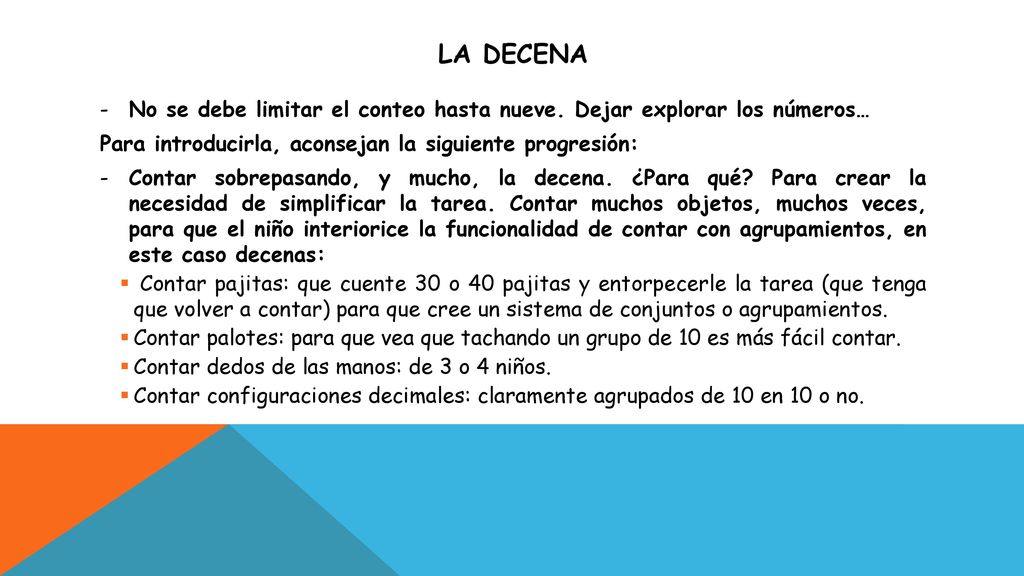 LA DECENA No se debe limitar el conteo hasta nueve. Dejar explorar los números… Para introducirla, aconsejan la siguiente progresión: