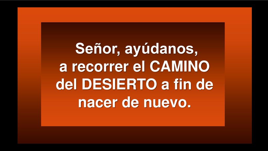 Señor, ayúdanos, a recorrer el CAMINO del DESIERTO a fin de
