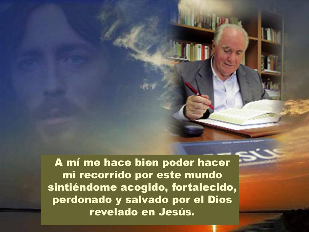 A mí me hace bien poder hacer mi recorrido por este mundo sintiéndome acogido, fortalecido, perdonado y salvado por el Dios revelado en Jesús.