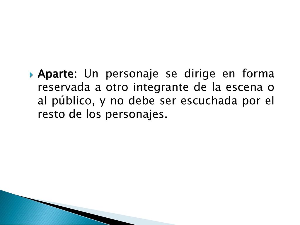 Aparte: Un personaje se dirige en forma reservada a otro integrante de la escena o al público, y no debe ser escuchada por el resto de los personajes.