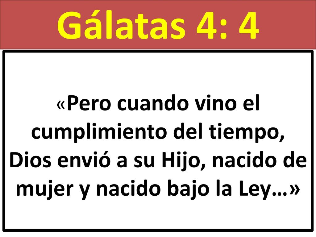 Gálatas 4: 4 «Pero cuando vino el cumplimiento del tiempo, Dios envió a su Hijo, nacido de mujer y nacido bajo la Ley…»