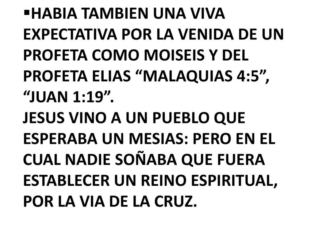 HABIA TAMBIEN UNA VIVA EXPECTATIVA POR LA VENIDA DE UN PROFETA COMO MOISEIS Y DEL PROFETA ELIAS MALAQUIAS 4:5 , JUAN 1:19 .