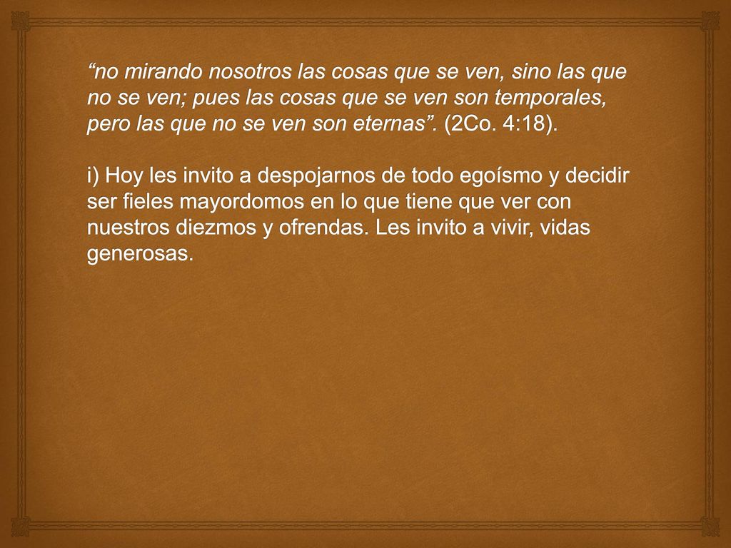 no mirando nosotros las cosas que se ven, sino las que no se ven; pues las cosas que se ven son temporales, pero las que no se ven son eternas .