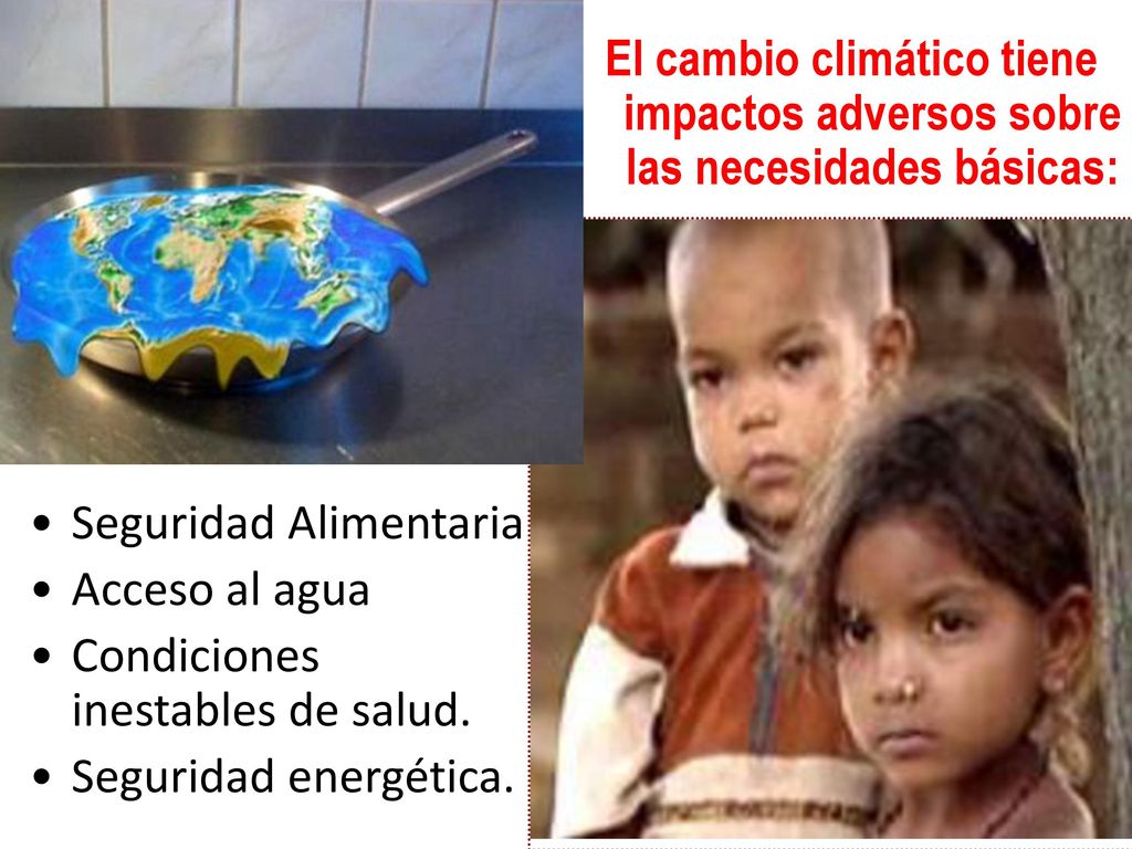 El cambio climático tiene impactos adversos sobre las necesidades básicas: