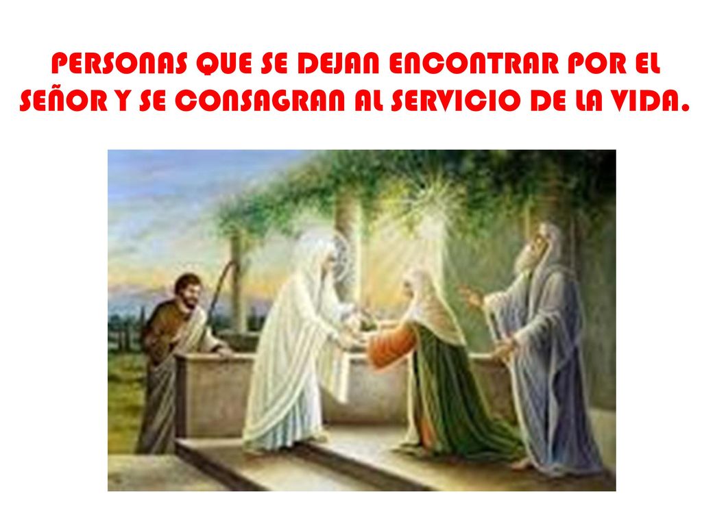 PERSONAS QUE SE DEJAN ENCONTRAR POR EL SEÑOR Y SE CONSAGRAN AL SERVICIO DE LA VIDA.