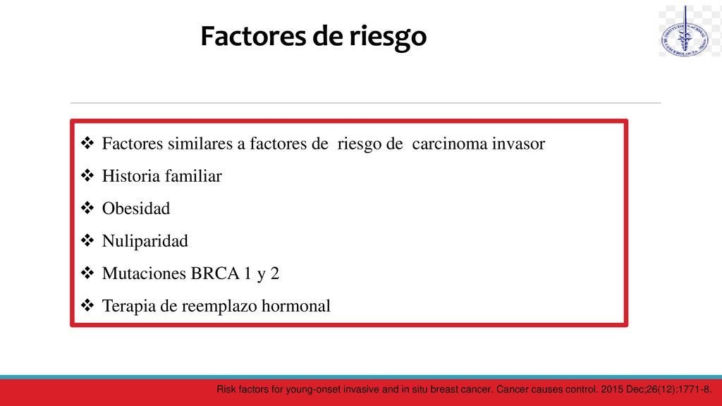Factores de riesgo Factores similares a factores de riesgo de carcinoma invasor. Historia familiar.