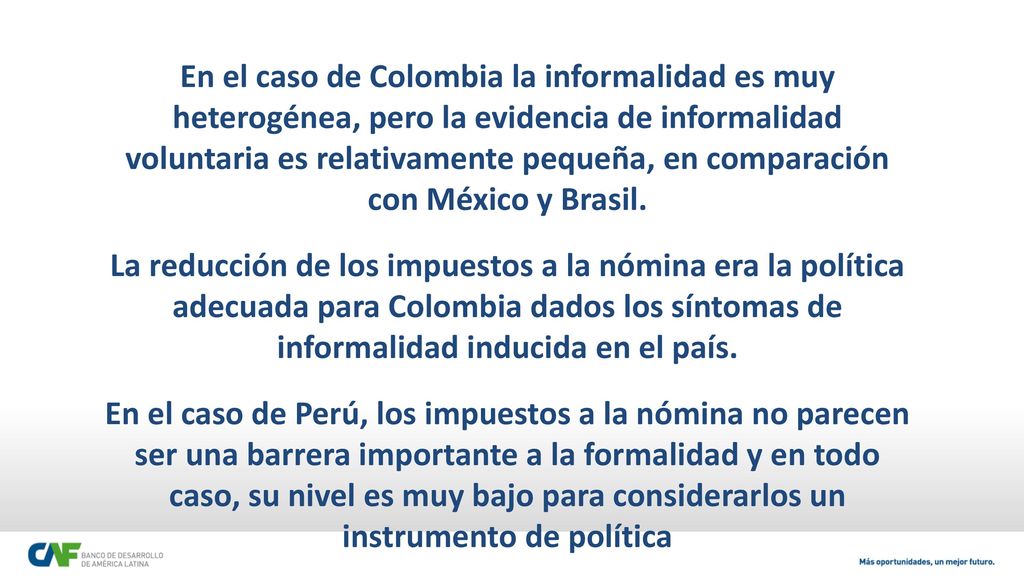 En el caso de Colombia la informalidad es muy heterogénea, pero la evidencia de informalidad voluntaria es relativamente pequeña, en comparación con México y Brasil.