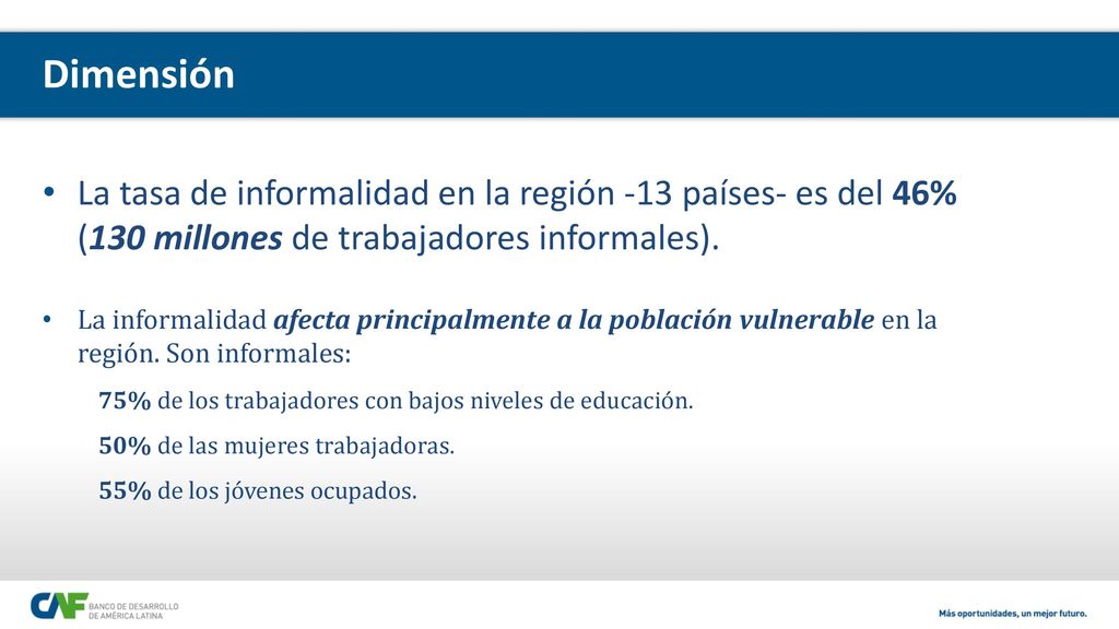 Dimensión La tasa de informalidad en la región -13 países- es del 46% (130 millones de trabajadores informales).