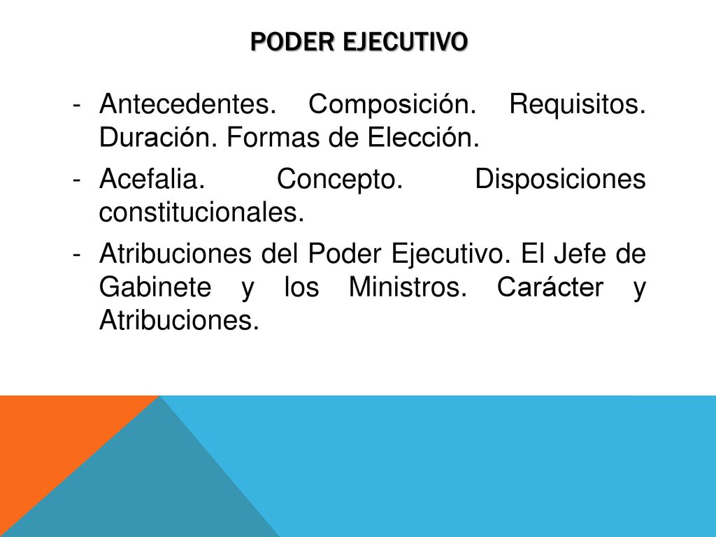 Poder ejecutivo Antecedentes. Composición. Requisitos. Duración. Formas de Elección. Acefalia. Concepto. Disposiciones constitucionales.