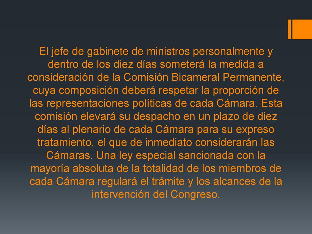 El jefe de gabinete de ministros personalmente y dentro de los diez días someterá la medida a consideración de la Comisión Bicameral Permanente, cuya composición deberá respetar la proporción de las representaciones políticas de cada Cámara.