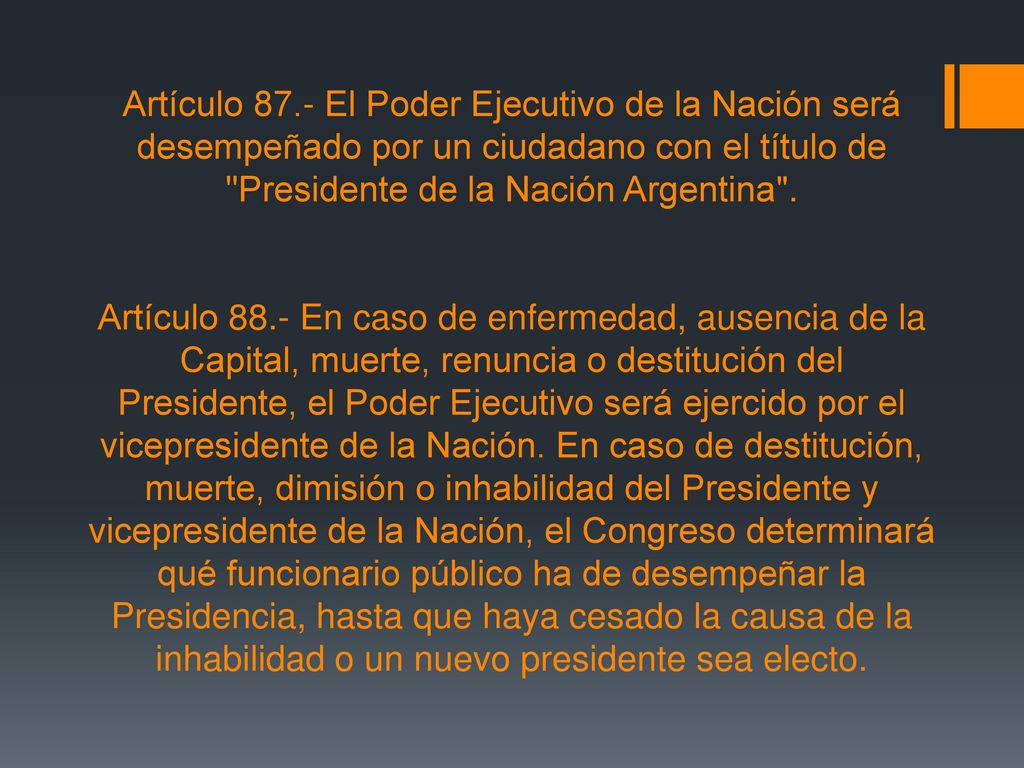 Artículo 87.- El Poder Ejecutivo de la Nación será desempeñado por un ciudadano con el título de Presidente de la Nación Argentina .
