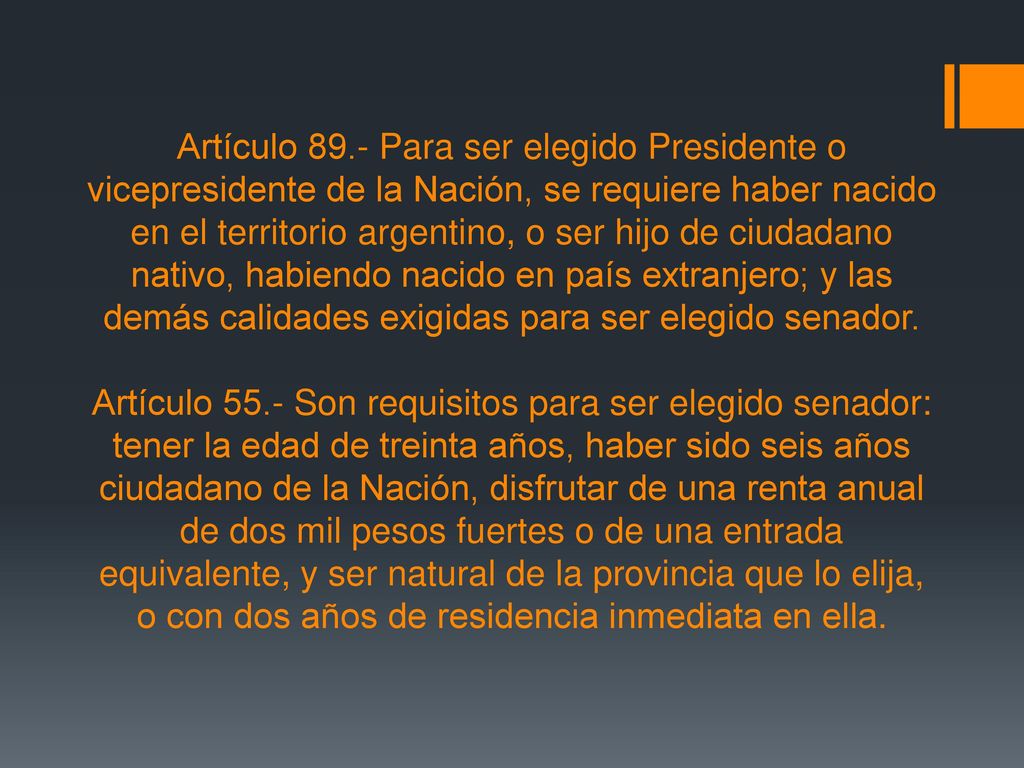 Artículo 89.- Para ser elegido Presidente o vicepresidente de la Nación, se requiere haber nacido en el territorio argentino, o ser hijo de ciudadano nativo, habiendo nacido en país extranjero; y las demás calidades exigidas para ser elegido senador.