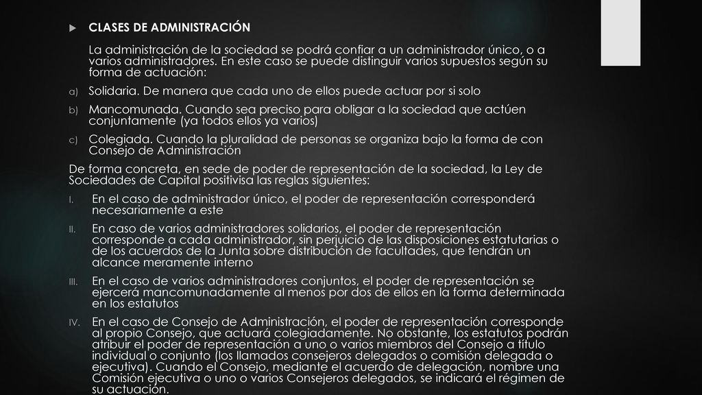CLASES DE ADMINISTRACIÓN La administración de la sociedad se podrá confiar a un administrador único, o a varios administradores. En este caso se puede distinguir varios supuestos según su forma de actuación: