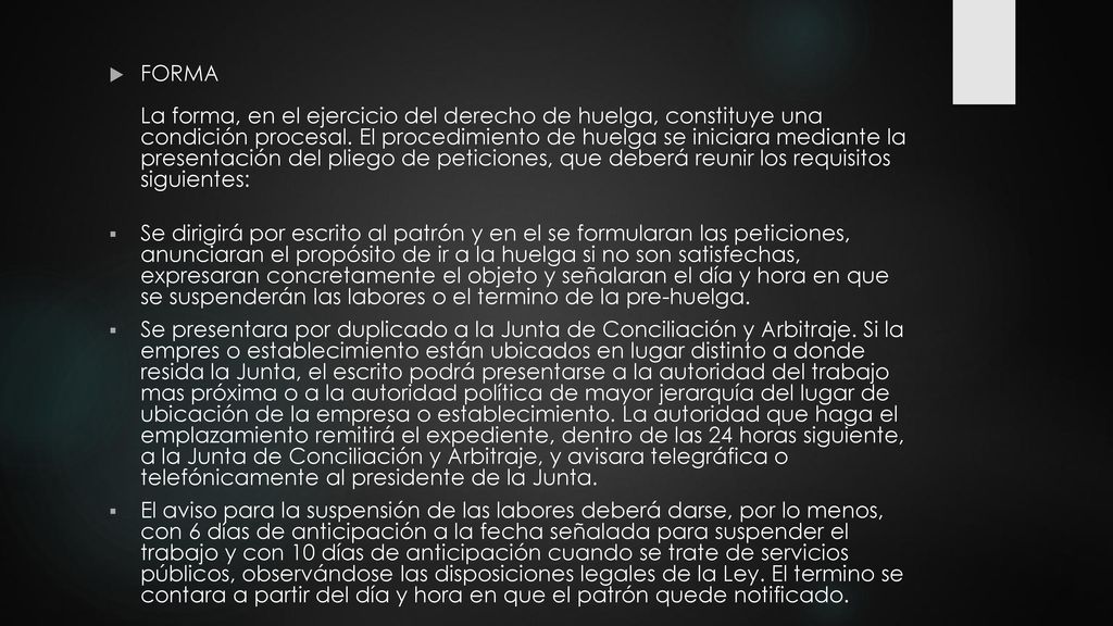 FORMA La forma, en el ejercicio del derecho de huelga, constituye una condición procesal. El procedimiento de huelga se iniciara mediante la presentación del pliego de peticiones, que deberá reunir los requisitos siguientes: